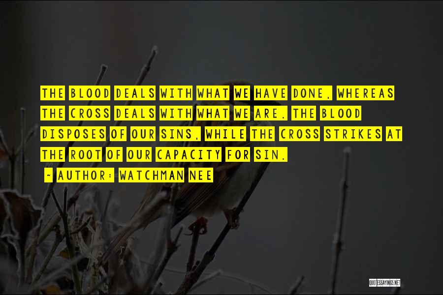 Watchman Nee Quotes: The Blood Deals With What We Have Done, Whereas The Cross Deals With What We Are. The Blood Disposes Of