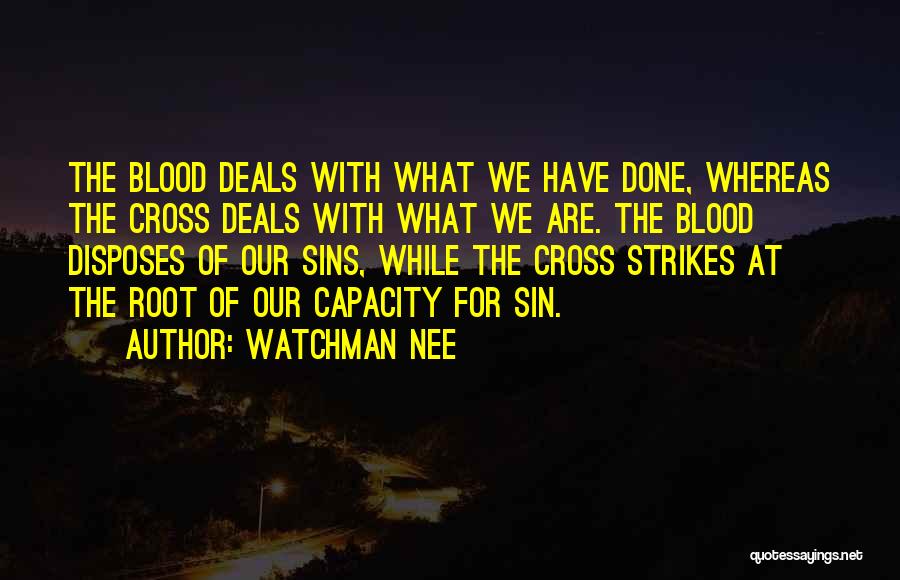 Watchman Nee Quotes: The Blood Deals With What We Have Done, Whereas The Cross Deals With What We Are. The Blood Disposes Of