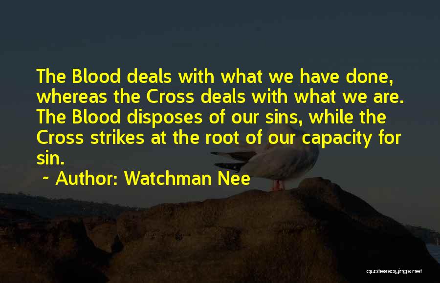 Watchman Nee Quotes: The Blood Deals With What We Have Done, Whereas The Cross Deals With What We Are. The Blood Disposes Of