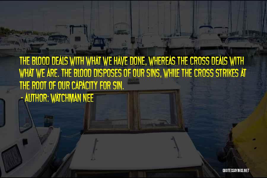 Watchman Nee Quotes: The Blood Deals With What We Have Done, Whereas The Cross Deals With What We Are. The Blood Disposes Of