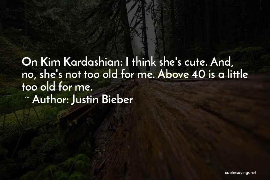 Justin Bieber Quotes: On Kim Kardashian: I Think She's Cute. And, No, She's Not Too Old For Me. Above 40 Is A Little