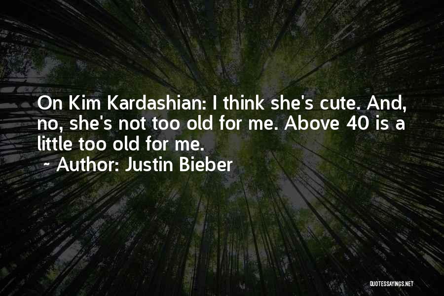 Justin Bieber Quotes: On Kim Kardashian: I Think She's Cute. And, No, She's Not Too Old For Me. Above 40 Is A Little