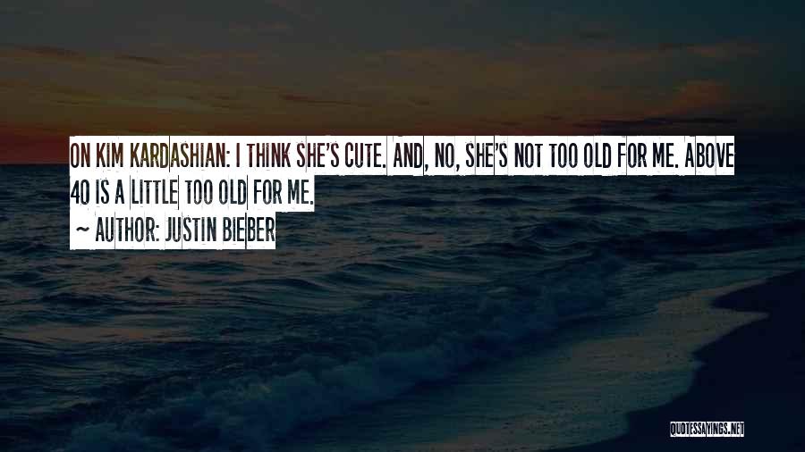 Justin Bieber Quotes: On Kim Kardashian: I Think She's Cute. And, No, She's Not Too Old For Me. Above 40 Is A Little