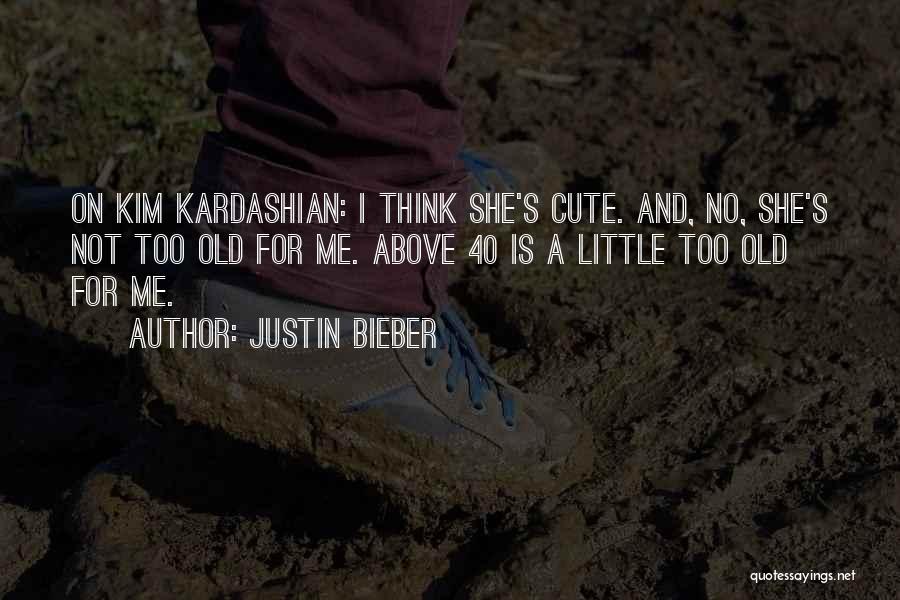 Justin Bieber Quotes: On Kim Kardashian: I Think She's Cute. And, No, She's Not Too Old For Me. Above 40 Is A Little