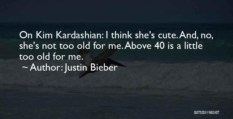 Justin Bieber Quotes: On Kim Kardashian: I Think She's Cute. And, No, She's Not Too Old For Me. Above 40 Is A Little