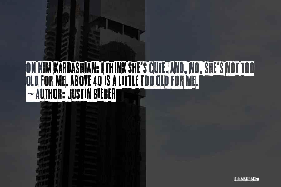 Justin Bieber Quotes: On Kim Kardashian: I Think She's Cute. And, No, She's Not Too Old For Me. Above 40 Is A Little