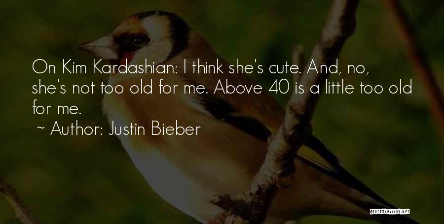 Justin Bieber Quotes: On Kim Kardashian: I Think She's Cute. And, No, She's Not Too Old For Me. Above 40 Is A Little