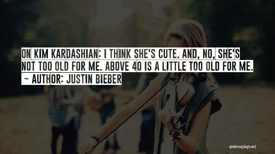 Justin Bieber Quotes: On Kim Kardashian: I Think She's Cute. And, No, She's Not Too Old For Me. Above 40 Is A Little