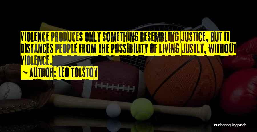 Leo Tolstoy Quotes: Violence Produces Only Something Resembling Justice, But It Distances People From The Possibility Of Living Justly, Without Violence.