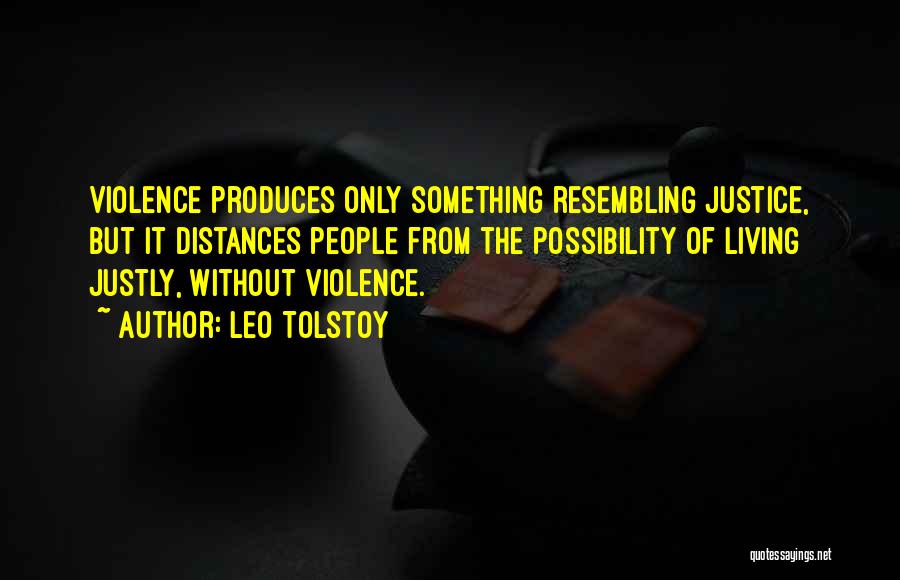 Leo Tolstoy Quotes: Violence Produces Only Something Resembling Justice, But It Distances People From The Possibility Of Living Justly, Without Violence.