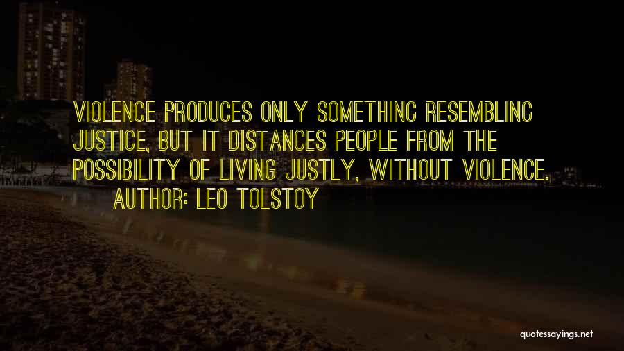 Leo Tolstoy Quotes: Violence Produces Only Something Resembling Justice, But It Distances People From The Possibility Of Living Justly, Without Violence.