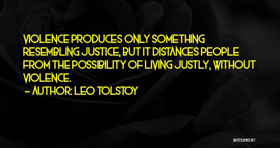Leo Tolstoy Quotes: Violence Produces Only Something Resembling Justice, But It Distances People From The Possibility Of Living Justly, Without Violence.
