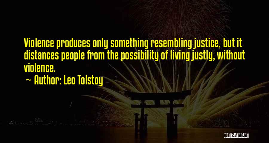 Leo Tolstoy Quotes: Violence Produces Only Something Resembling Justice, But It Distances People From The Possibility Of Living Justly, Without Violence.