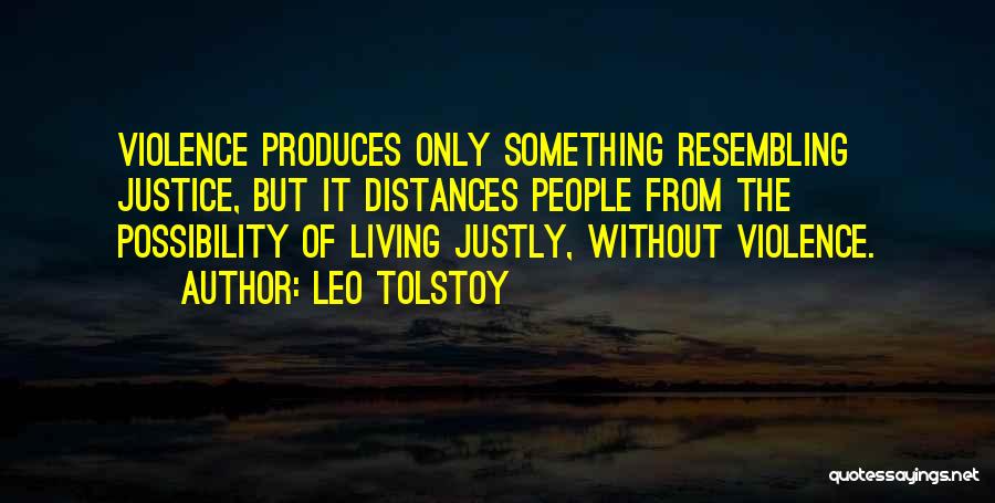 Leo Tolstoy Quotes: Violence Produces Only Something Resembling Justice, But It Distances People From The Possibility Of Living Justly, Without Violence.