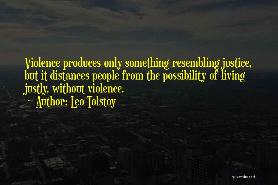 Leo Tolstoy Quotes: Violence Produces Only Something Resembling Justice, But It Distances People From The Possibility Of Living Justly, Without Violence.