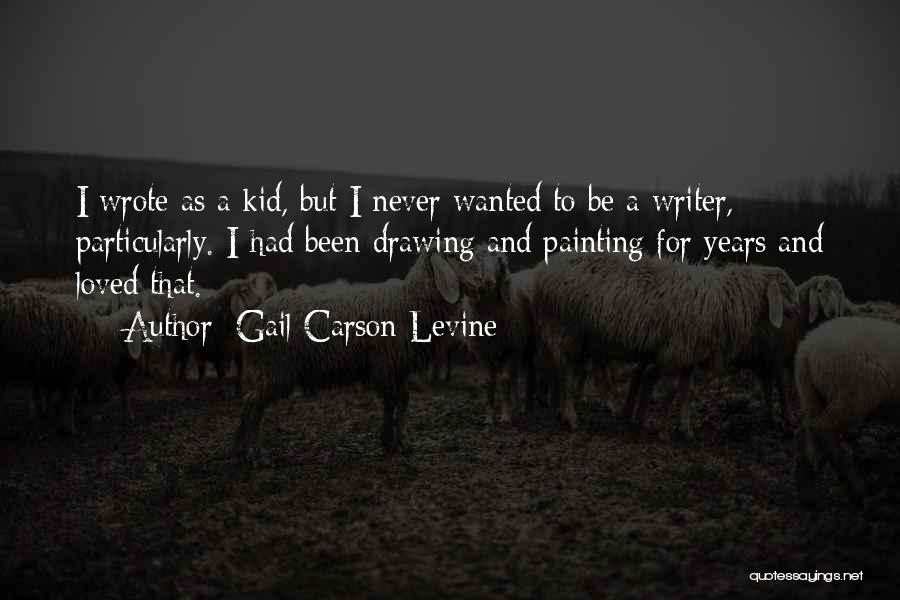 Gail Carson Levine Quotes: I Wrote As A Kid, But I Never Wanted To Be A Writer, Particularly. I Had Been Drawing And Painting