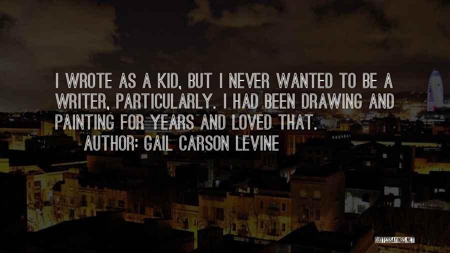 Gail Carson Levine Quotes: I Wrote As A Kid, But I Never Wanted To Be A Writer, Particularly. I Had Been Drawing And Painting