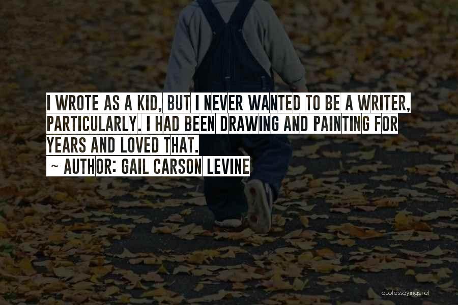 Gail Carson Levine Quotes: I Wrote As A Kid, But I Never Wanted To Be A Writer, Particularly. I Had Been Drawing And Painting
