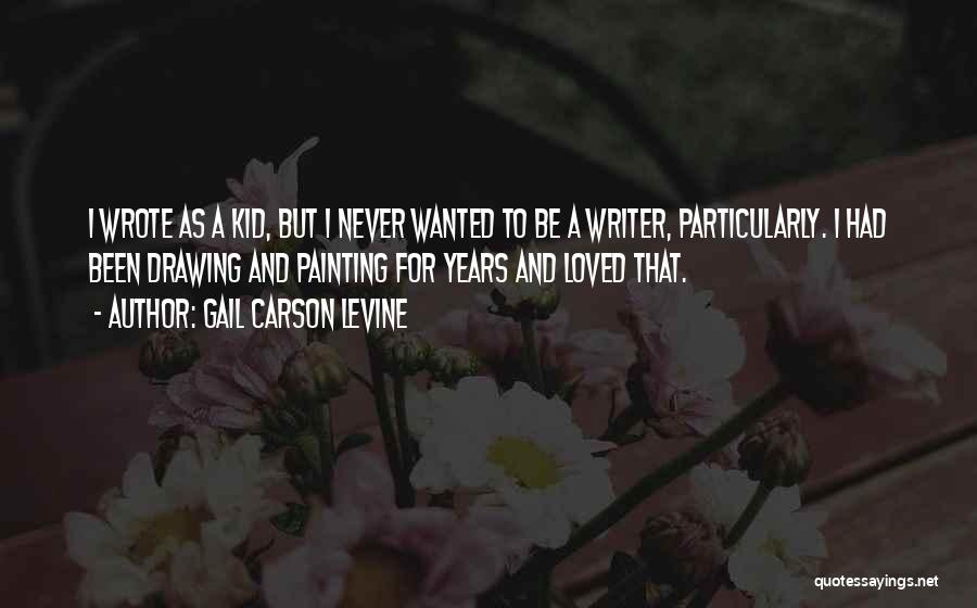 Gail Carson Levine Quotes: I Wrote As A Kid, But I Never Wanted To Be A Writer, Particularly. I Had Been Drawing And Painting