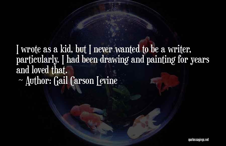 Gail Carson Levine Quotes: I Wrote As A Kid, But I Never Wanted To Be A Writer, Particularly. I Had Been Drawing And Painting