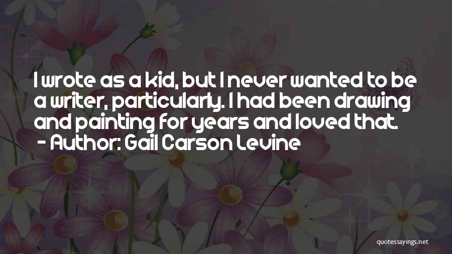 Gail Carson Levine Quotes: I Wrote As A Kid, But I Never Wanted To Be A Writer, Particularly. I Had Been Drawing And Painting