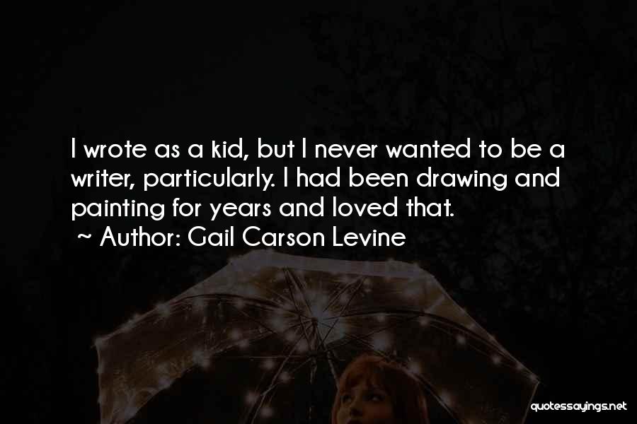 Gail Carson Levine Quotes: I Wrote As A Kid, But I Never Wanted To Be A Writer, Particularly. I Had Been Drawing And Painting