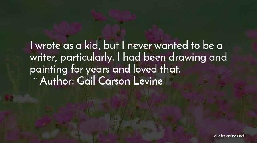 Gail Carson Levine Quotes: I Wrote As A Kid, But I Never Wanted To Be A Writer, Particularly. I Had Been Drawing And Painting