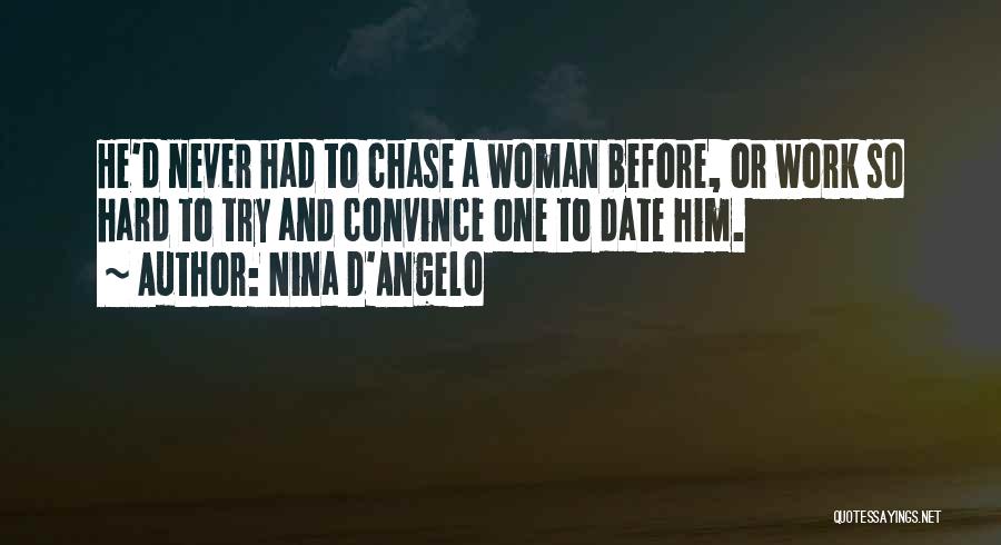 Nina D'Angelo Quotes: He'd Never Had To Chase A Woman Before, Or Work So Hard To Try And Convince One To Date Him.