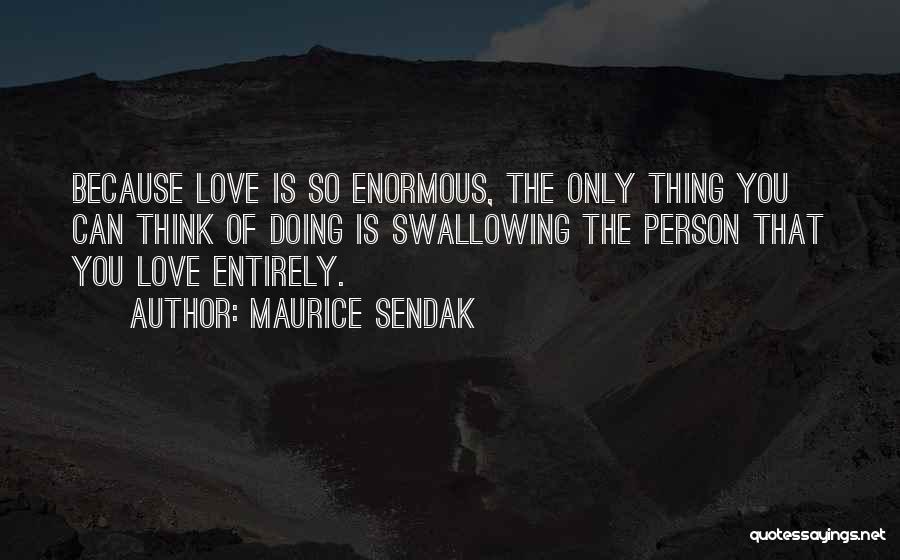 Maurice Sendak Quotes: Because Love Is So Enormous, The Only Thing You Can Think Of Doing Is Swallowing The Person That You Love