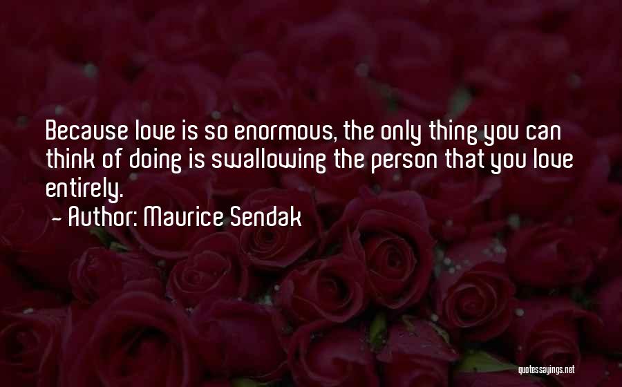 Maurice Sendak Quotes: Because Love Is So Enormous, The Only Thing You Can Think Of Doing Is Swallowing The Person That You Love