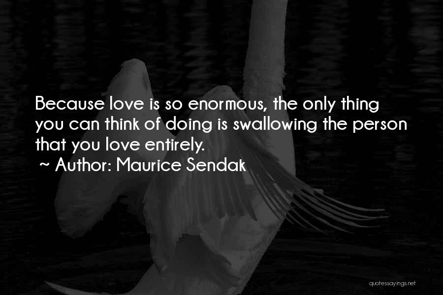 Maurice Sendak Quotes: Because Love Is So Enormous, The Only Thing You Can Think Of Doing Is Swallowing The Person That You Love