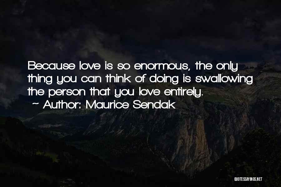 Maurice Sendak Quotes: Because Love Is So Enormous, The Only Thing You Can Think Of Doing Is Swallowing The Person That You Love