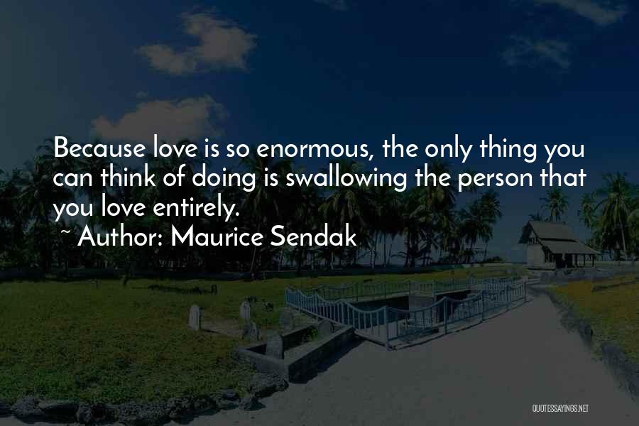 Maurice Sendak Quotes: Because Love Is So Enormous, The Only Thing You Can Think Of Doing Is Swallowing The Person That You Love