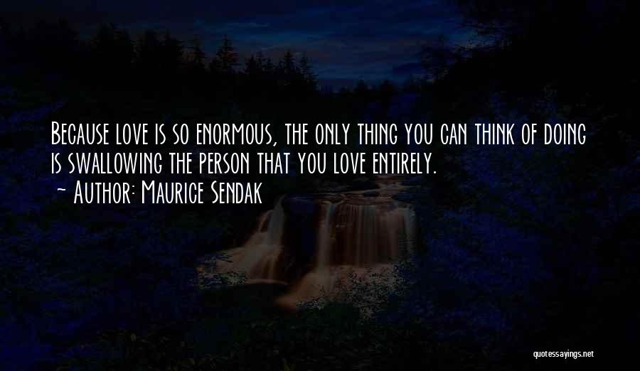 Maurice Sendak Quotes: Because Love Is So Enormous, The Only Thing You Can Think Of Doing Is Swallowing The Person That You Love