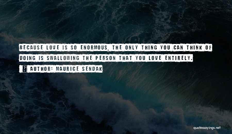 Maurice Sendak Quotes: Because Love Is So Enormous, The Only Thing You Can Think Of Doing Is Swallowing The Person That You Love