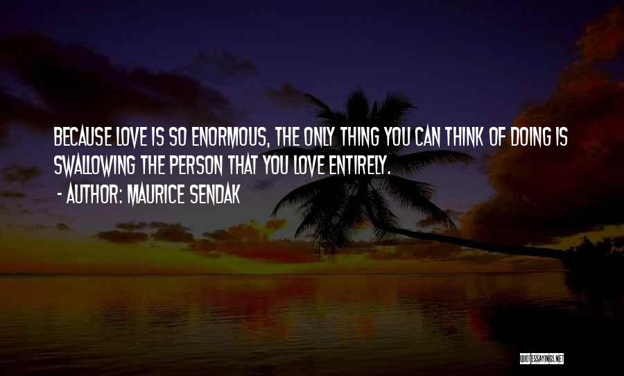 Maurice Sendak Quotes: Because Love Is So Enormous, The Only Thing You Can Think Of Doing Is Swallowing The Person That You Love