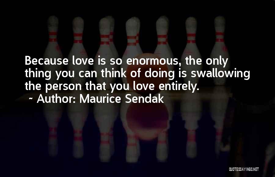 Maurice Sendak Quotes: Because Love Is So Enormous, The Only Thing You Can Think Of Doing Is Swallowing The Person That You Love