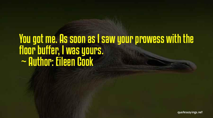 Eileen Cook Quotes: You Got Me. As Soon As I Saw Your Prowess With The Floor Buffer, I Was Yours.