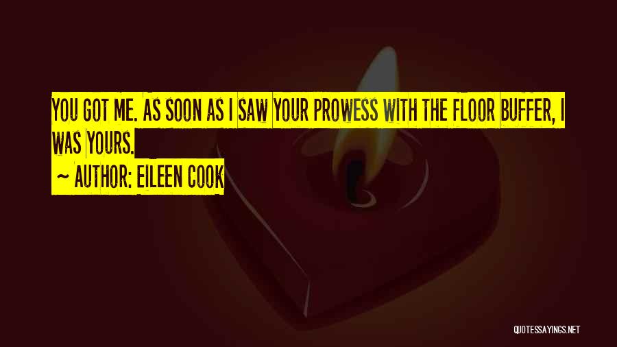Eileen Cook Quotes: You Got Me. As Soon As I Saw Your Prowess With The Floor Buffer, I Was Yours.
