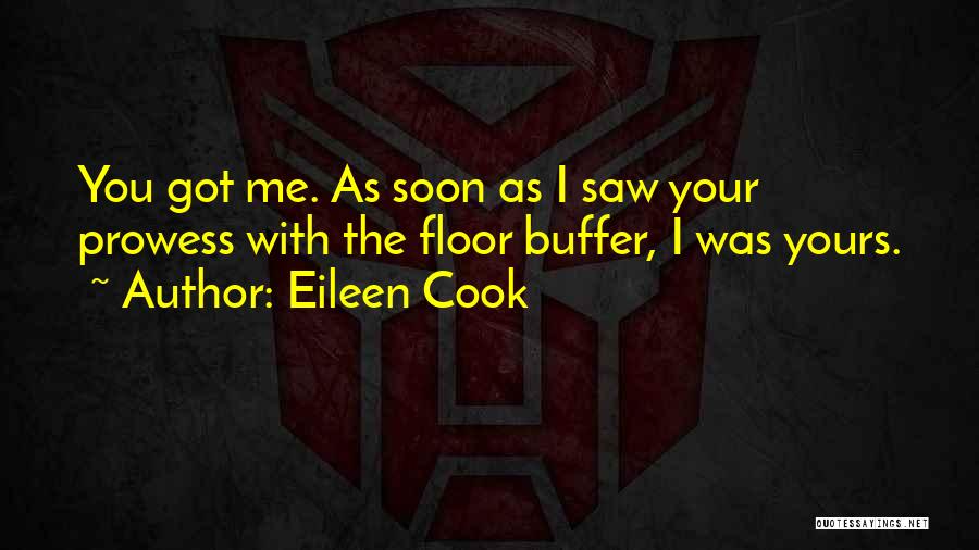 Eileen Cook Quotes: You Got Me. As Soon As I Saw Your Prowess With The Floor Buffer, I Was Yours.