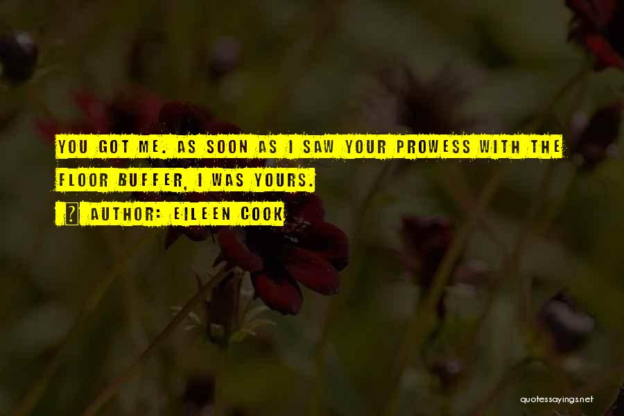 Eileen Cook Quotes: You Got Me. As Soon As I Saw Your Prowess With The Floor Buffer, I Was Yours.