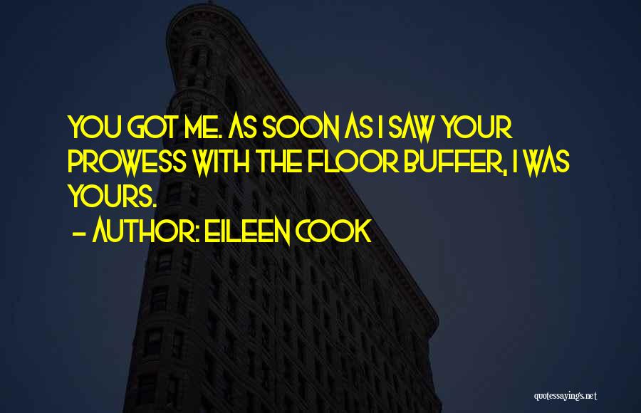 Eileen Cook Quotes: You Got Me. As Soon As I Saw Your Prowess With The Floor Buffer, I Was Yours.