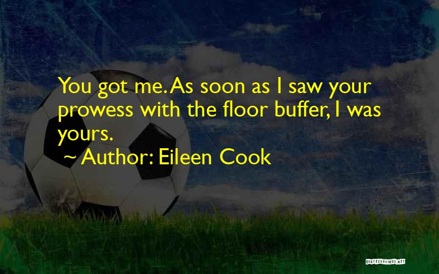 Eileen Cook Quotes: You Got Me. As Soon As I Saw Your Prowess With The Floor Buffer, I Was Yours.