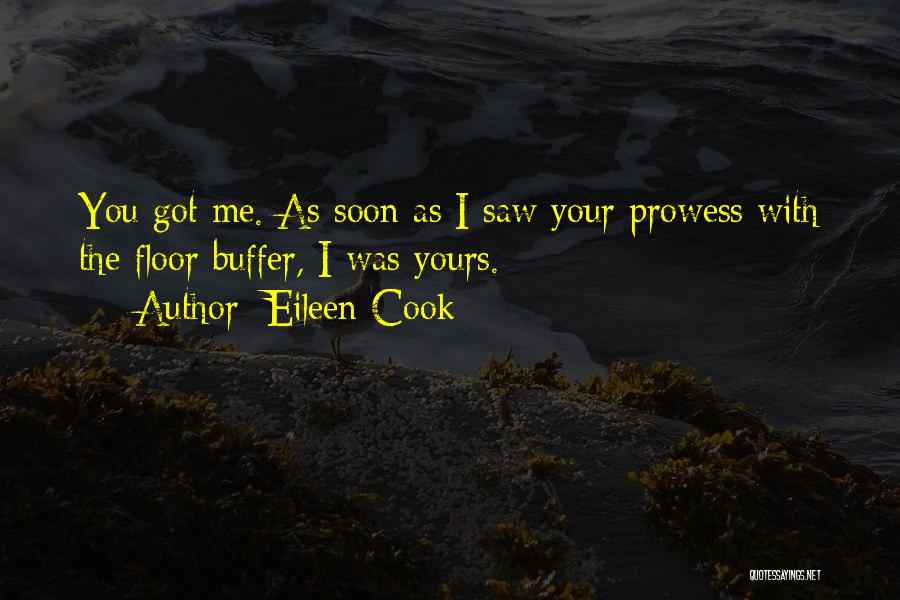 Eileen Cook Quotes: You Got Me. As Soon As I Saw Your Prowess With The Floor Buffer, I Was Yours.