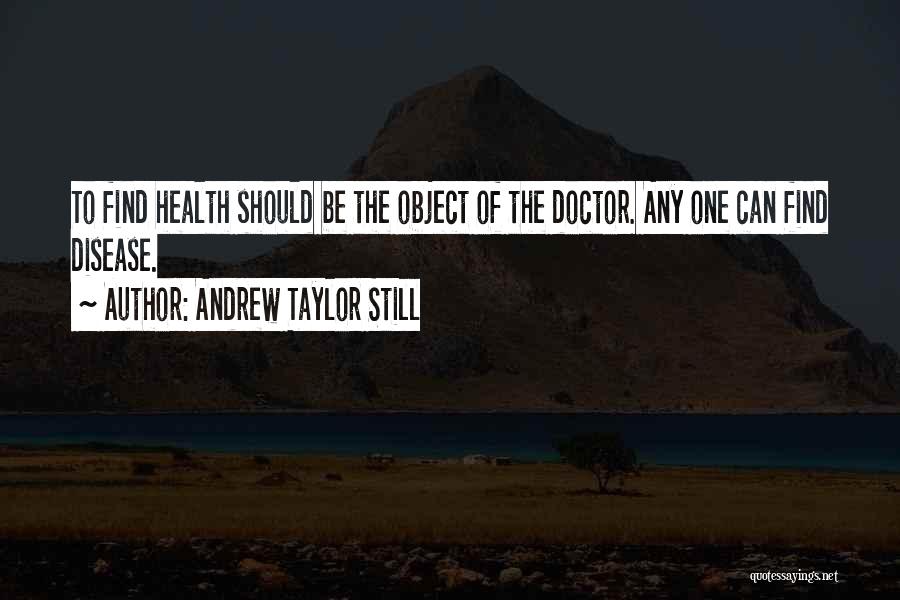 Andrew Taylor Still Quotes: To Find Health Should Be The Object Of The Doctor. Any One Can Find Disease.