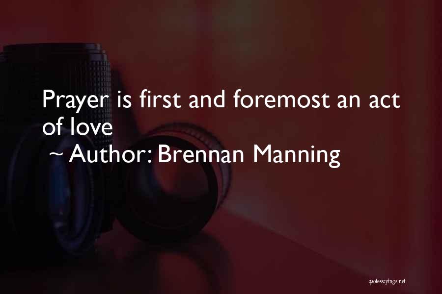 Brennan Manning Quotes: Prayer Is First And Foremost An Act Of Love