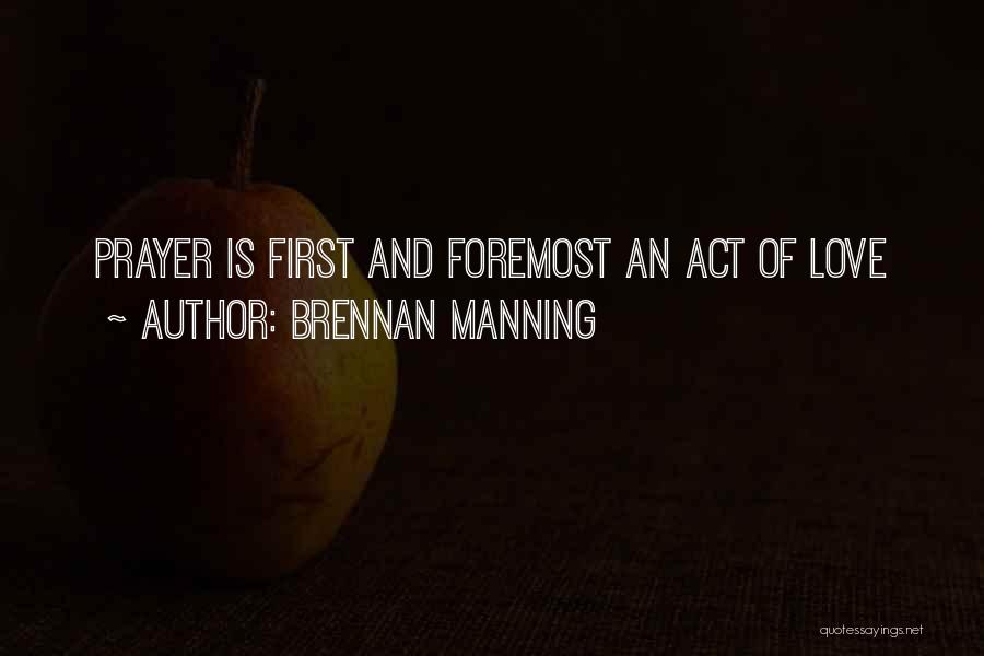 Brennan Manning Quotes: Prayer Is First And Foremost An Act Of Love