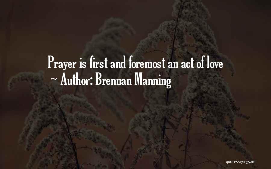 Brennan Manning Quotes: Prayer Is First And Foremost An Act Of Love