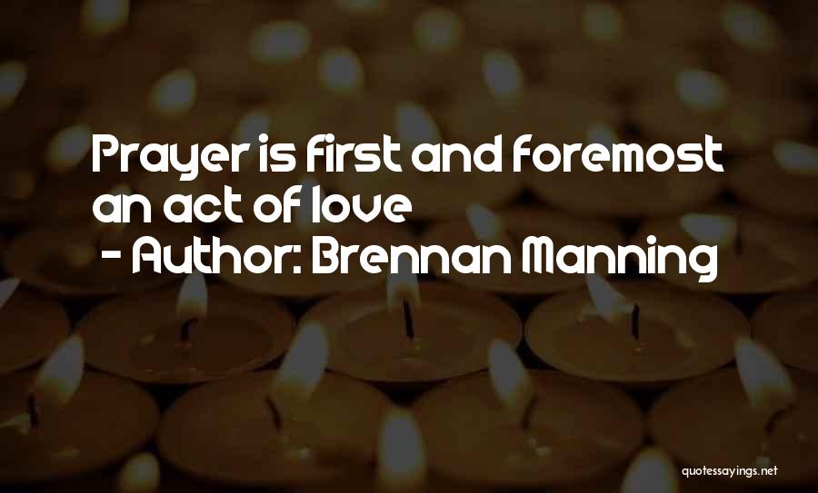 Brennan Manning Quotes: Prayer Is First And Foremost An Act Of Love