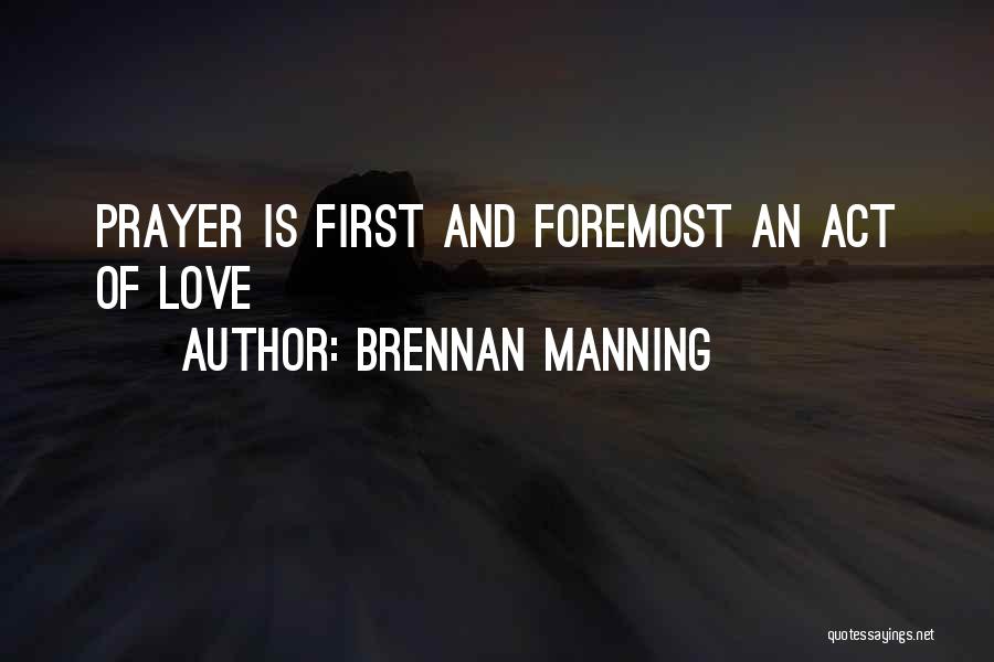 Brennan Manning Quotes: Prayer Is First And Foremost An Act Of Love